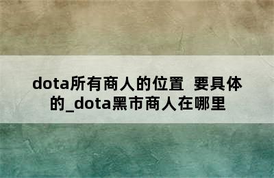 dota所有商人的位置  要具体的_dota黑市商人在哪里